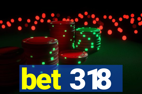 bet 318